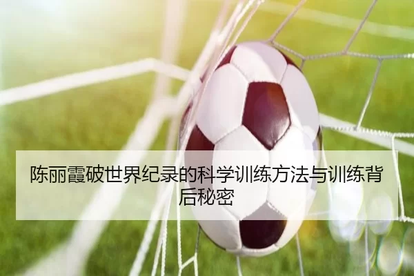 陈丽霞破世界纪录的科学训练方法与训练背后秘密