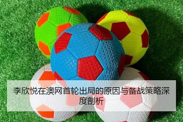 李欣悦在澳网首轮出局的原因与备战策略深度剖析