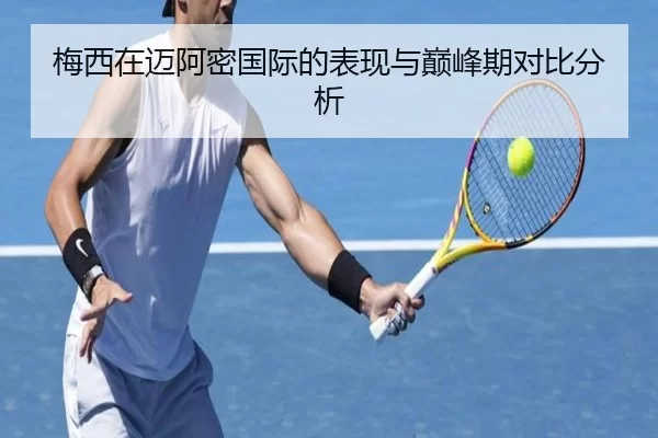 梅西在迈阿密国际的表现与巅峰期对比分析