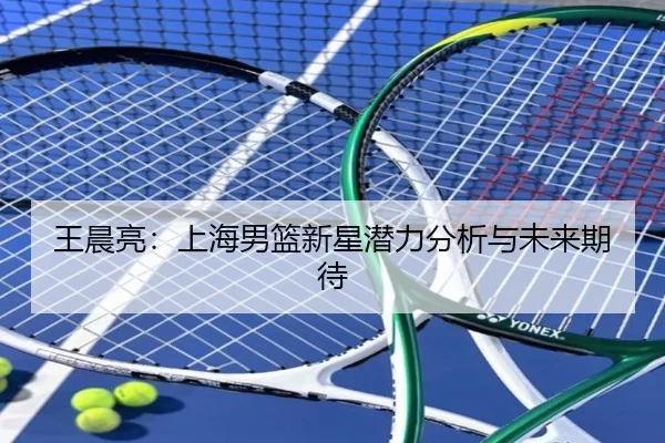 王晨亮：上海男篮新星潜力分析与未来期待