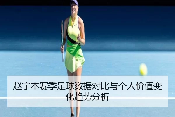 赵宇本赛季足球数据对比与个人价值变化趋势分析