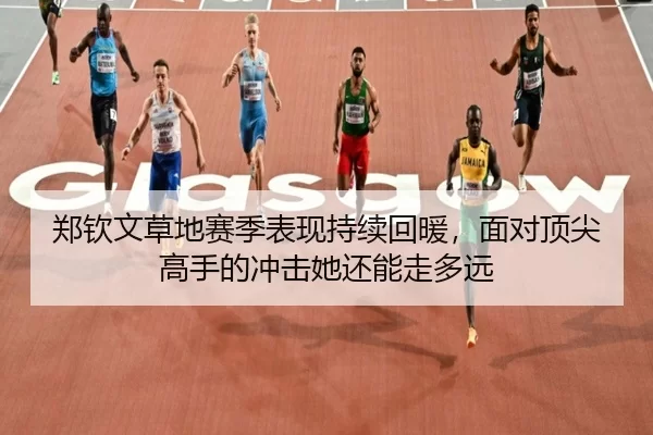 郑钦文草地赛季表现持续回暖，面对顶尖高手的冲击她还能走多远